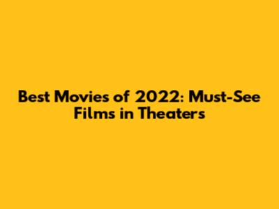Best Movies of 2022: Must-See Films in Theaters