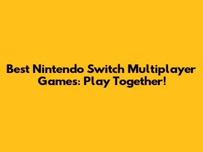 Best Nintendo Switch Multiplayer Games: Play Together!