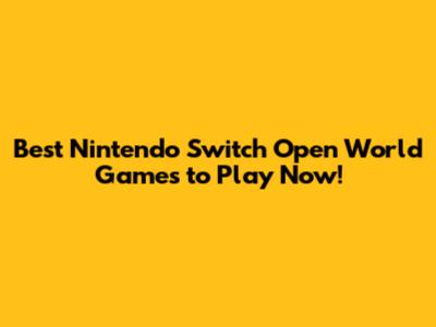 Best Nintendo Switch Open World Games to Play Now!