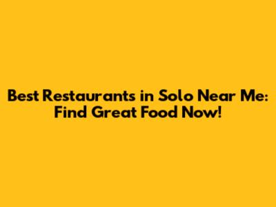 Best Restaurants in Solo Near Me: Find Great Food Now!