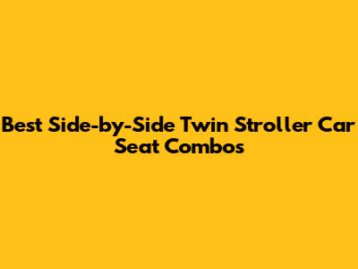 Best Side-by-Side Twin Stroller Car Seat Combos