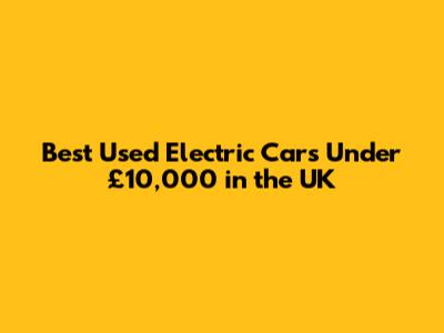 Best Used Electric Cars Under £10,000 in the UK
