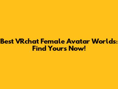 Best VRchat Female Avatar Worlds: Find Yours Now!