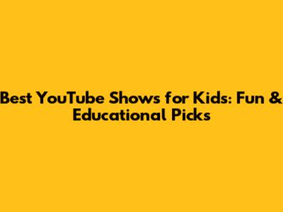 Best YouTube Shows for Kids: Fun & Educational Picks
