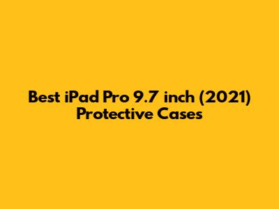 Best iPad Pro 9.7 inch (2021) Protective Cases