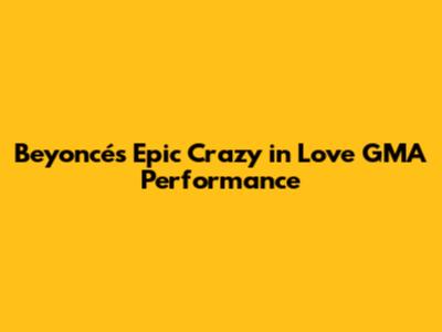 Beyoncé's Epic 'Crazy in Love' GMA Performance