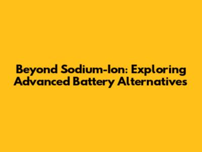 Beyond Sodium-Ion: Exploring Advanced Battery Alternatives