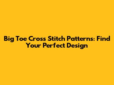 Big Toe Cross Stitch Patterns: Find Your Perfect Design