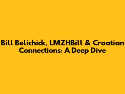 Bill Belichick, LMZHBill & Croatian Connections: A Deep Dive