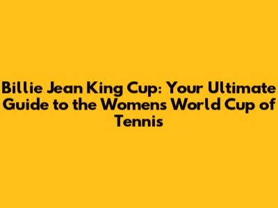 Billie Jean King Cup: Your Ultimate Guide to the Women's World Cup of Tennis