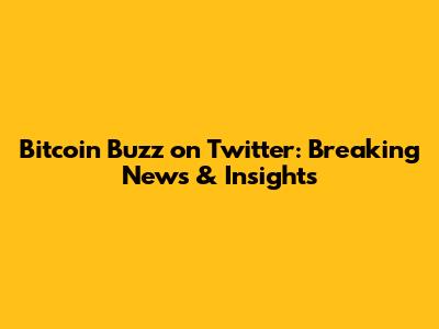 Bitcoin Buzz on Twitter: Breaking News & Insights