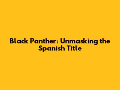 Black Panther: Unmasking the Spanish Title
