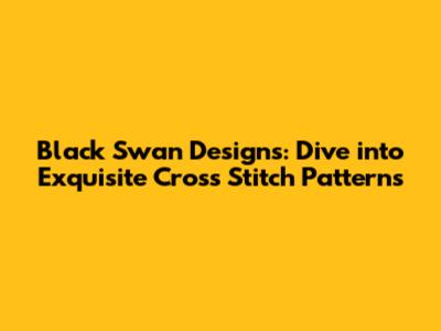 Black Swan Designs: Dive into Exquisite Cross Stitch Patterns