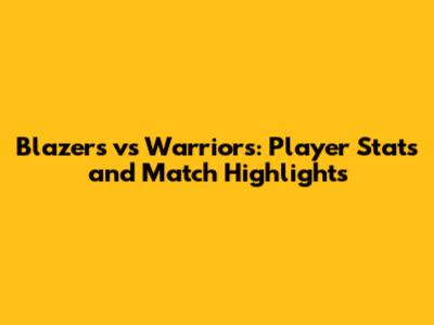 Blazers vs Warriors: Player Stats and Match Highlights