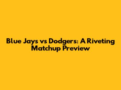 Blue Jays vs Dodgers: A Riveting Matchup Preview