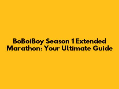 BoBoiBoy Season 1 Extended Marathon: Your Ultimate Guide