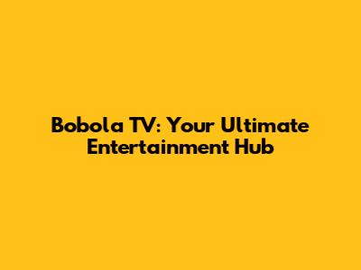 Bobola TV: Your Ultimate Entertainment Hub