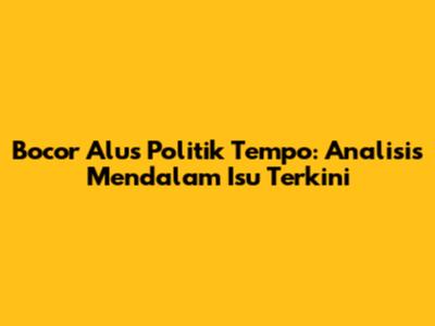 Bocor Alus Politik Tempo: Analisis Mendalam Isu Terkini