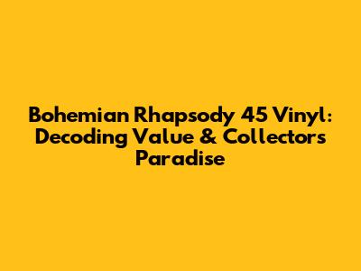 Bohemian Rhapsody 45 Vinyl: Decoding Value & Collector's Paradise