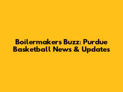 Boilermakers' Buzz: Purdue Basketball News & Updates