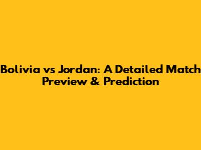 Bolivia vs Jordan: A Detailed Match Preview & Prediction