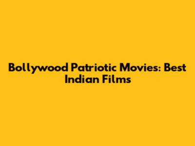 Bollywood Patriotic Movies: Best Indian Films