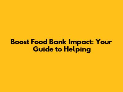 Boost Food Bank Impact: Your Guide to Helping