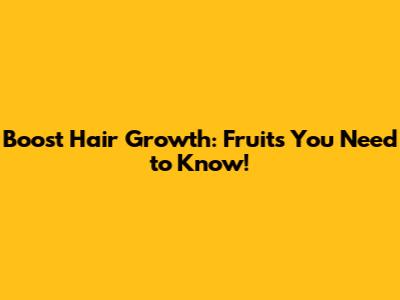 Boost Hair Growth: Fruits You Need to Know!