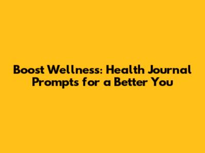 Boost Wellness: Health Journal Prompts for a Better You