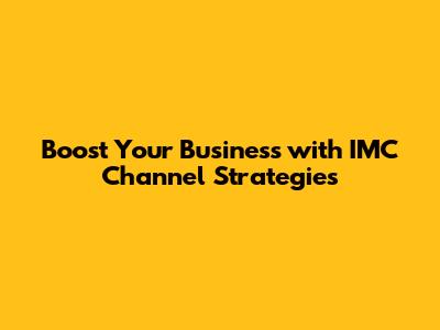 Boost Your Business with IMC Channel Strategies