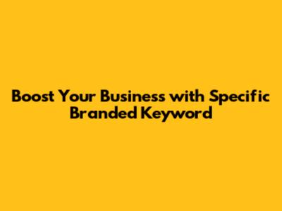 Boost Your Business with Specific Branded Keyword