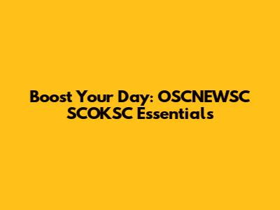 Boost Your Day: OSCNEWSC SCOKSC Essentials