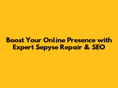 Boost Your Online Presence with Expert Sepyse Repair & SEO