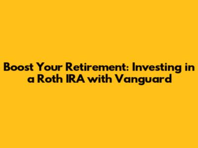 Boost Your Retirement: Investing in a Roth IRA with Vanguard