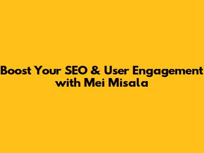 Boost Your SEO & User Engagement with Mei Misala