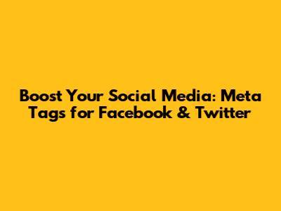 Boost Your Social Media: Meta Tags for Facebook & Twitter