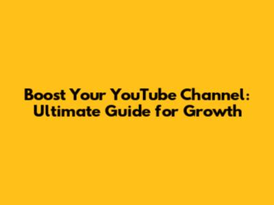 Boost Your YouTube Channel: Ultimate Guide for Growth