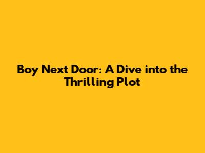 Boy Next Door: A Dive into the Thrilling Plot