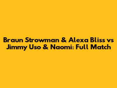Braun Strowman & Alexa Bliss vs Jimmy Uso & Naomi: Full Match