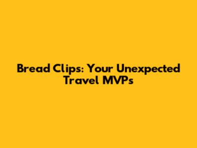 Bread Clips: Your Unexpected Travel MVPs