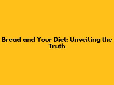 Bread and Your Diet: Unveiling the Truth