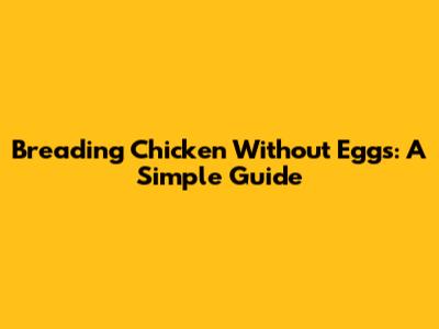 Breading Chicken Without Eggs: A Simple Guide
