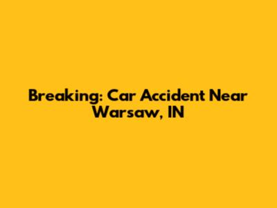Breaking: Car Accident Near Warsaw, IN