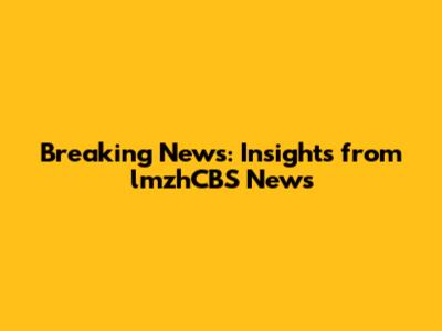 Breaking News: Insights from lmzhCBS News