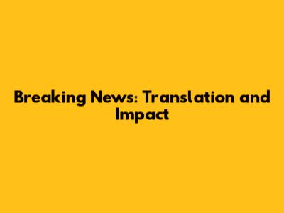Breaking News: Translation and Impact