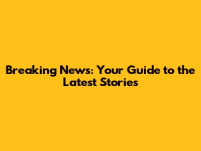 Breaking News: Your Guide to the Latest Stories