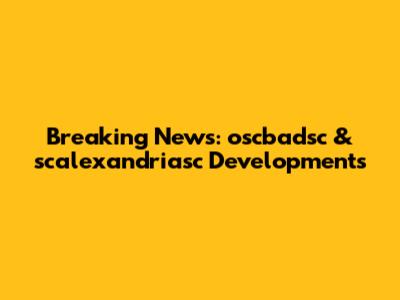 Breaking News: oscbadsc & scalexandriasc Developments