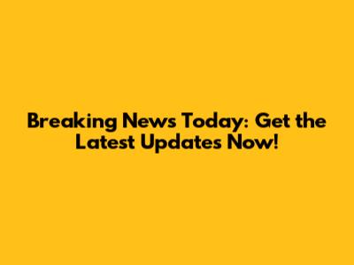 Breaking News Today: Get the Latest Updates Now!