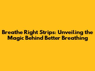 Breathe Right Strips: Unveiling the Magic Behind Better Breathing