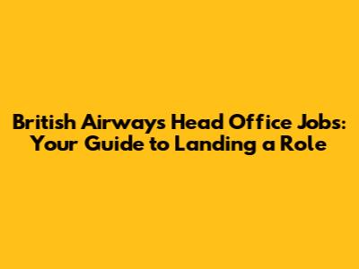 British Airways Head Office Jobs: Your Guide to Landing a Role